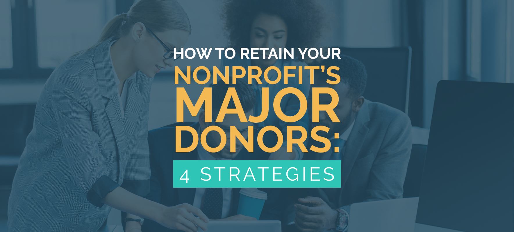 How to Retain Your Nonprofit’s Major Donors: 4 Strategies